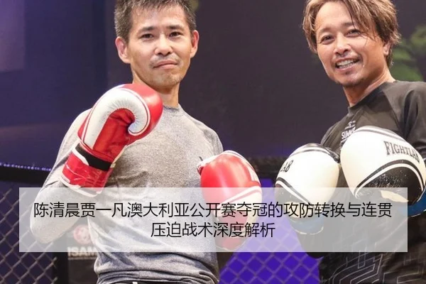 陈清晨贾一凡澳大利亚公开赛夺冠的攻防转换与连贯压迫战术深度解析